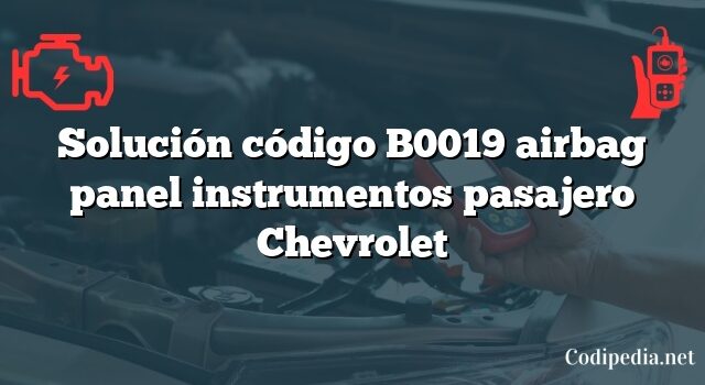 Solución código B0019 airbag panel instrumentos pasajero Chevrolet