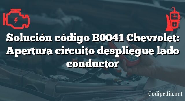 Solución código B0041 Chevrolet: Apertura circuito despliegue lado conductor