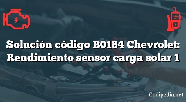 Solución código B0184 Chevrolet: Rendimiento sensor carga solar 1