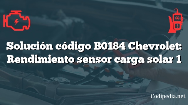 Solución código B0184 Chevrolet: Rendimiento sensor carga solar 1