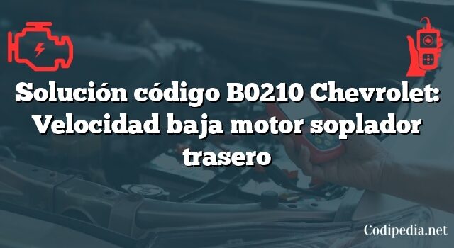 Solución código B0210 Chevrolet: Velocidad baja motor soplador trasero