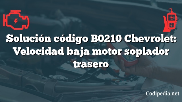 Solución código B0210 Chevrolet: Velocidad baja motor soplador trasero