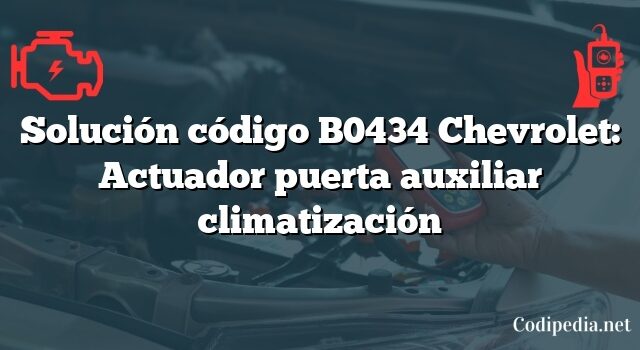 Solución código B0434 Chevrolet: Actuador puerta auxiliar climatización