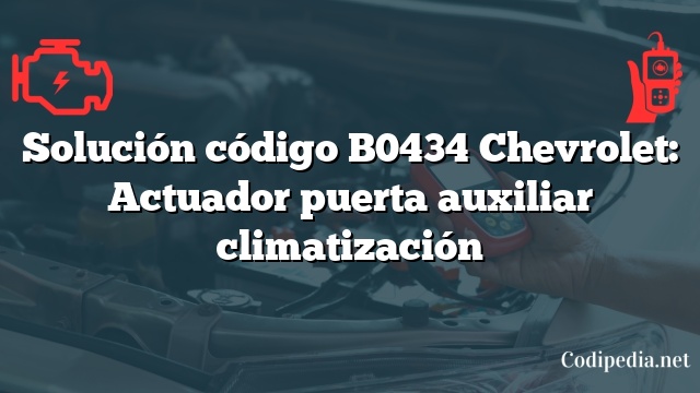 Solución código B0434 Chevrolet: Actuador puerta auxiliar climatización