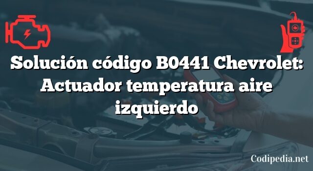 Solución código B0441 Chevrolet: Actuador temperatura aire izquierdo