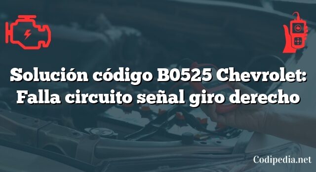 Solución código B0525 Chevrolet: Falla circuito señal giro derecho