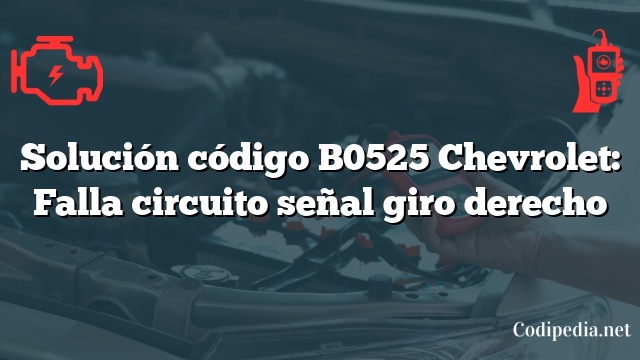 Solución código B0525 Chevrolet: Falla circuito señal giro derecho