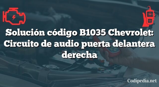 Solución código B1035 Chevrolet: Circuito de audio puerta delantera derecha