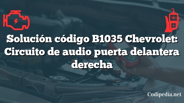 Solución código B1035 Chevrolet: Circuito de audio puerta delantera derecha