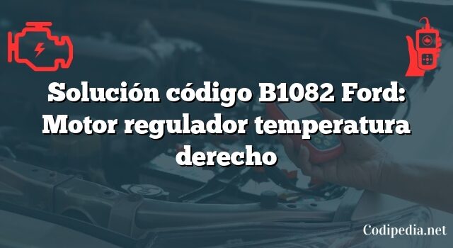 Solución código B1082 Ford: Motor regulador temperatura derecho