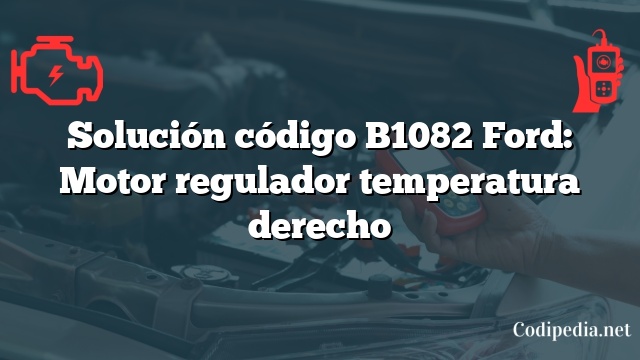 Solución código B1082 Ford: Motor regulador temperatura derecho