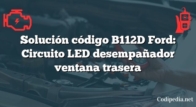 Solución código B112D Ford: Circuito LED desempañador ventana trasera