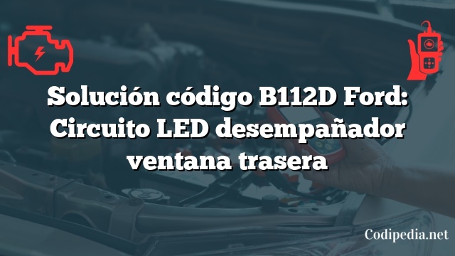 Solución código B112D Ford: Circuito LED desempañador ventana trasera