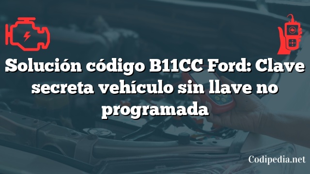 Solución código B11CC Ford: Clave secreta vehículo sin llave no programada