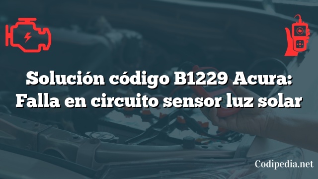 Solución código B1229 Acura: Falla en circuito sensor luz solar