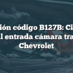 Solución código B127B: Circuito señal entrada cámara trasera Chevrolet