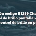 Solución código B1289 Chevrolet: Control de brillo pantalla - Señal video control de brillo en pantalla