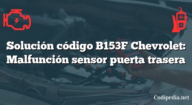 Solución código B153F Chevrolet: Malfunción sensor puerta trasera