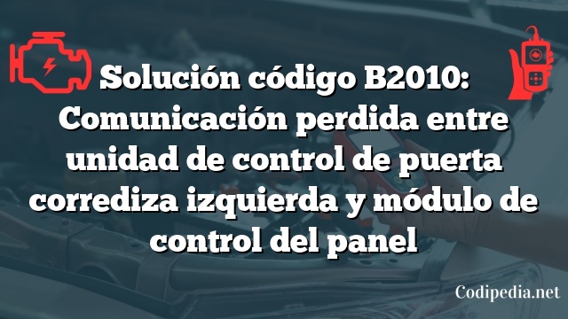 Solución código B2010: Comunicación perdida entre unidad de control de puerta corrediza izquierda y módulo de control del panel