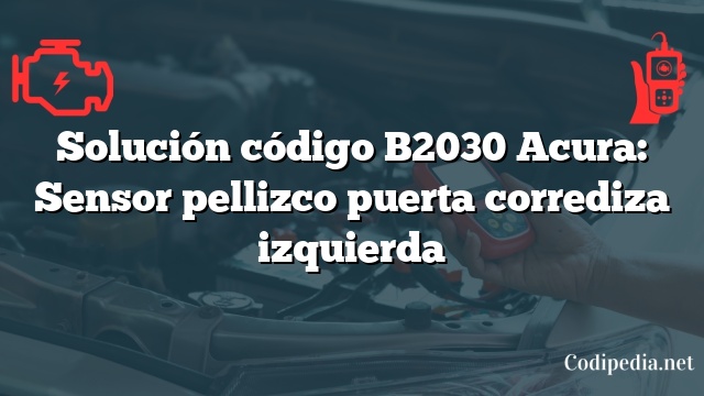 Solución código B2030 Acura: Sensor pellizco puerta corrediza izquierda