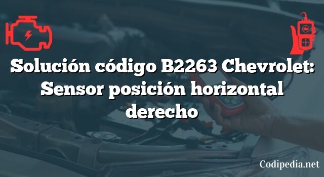 Solución código B2263 Chevrolet: Sensor posición horizontal derecho