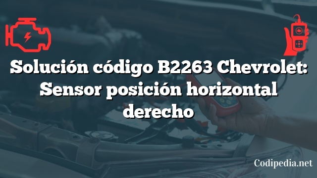 Solución código B2263 Chevrolet: Sensor posición horizontal derecho