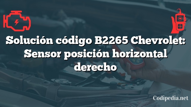 Solución código B2265 Chevrolet: Sensor posición horizontal derecho