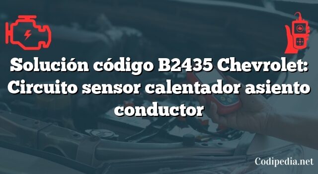 Solución código B2435 Chevrolet: Circuito sensor calentador asiento conductor