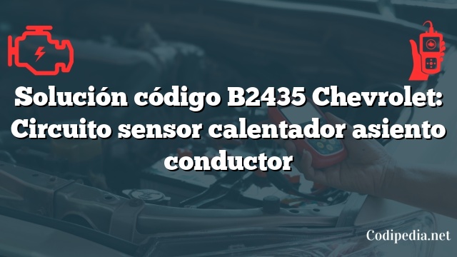 Solución código B2435 Chevrolet: Circuito sensor calentador asiento conductor