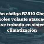 Solución código B2510 Chevrolet: Controles volante atascados y llave trabada en sistema climatización