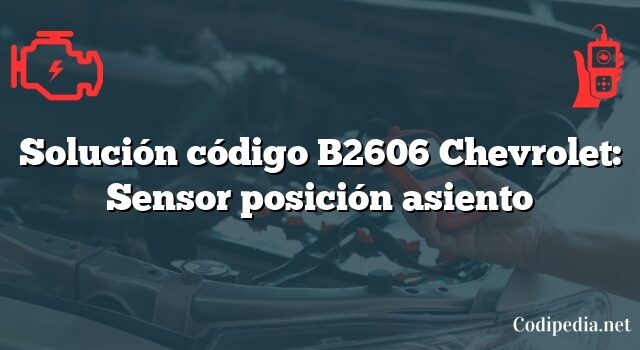 Solución código B2606 Chevrolet: Sensor posición asiento