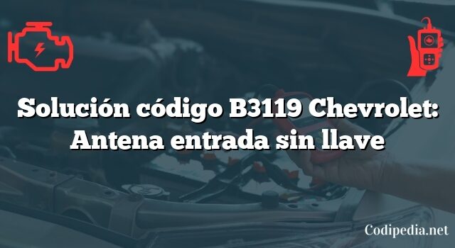 Solución código B3119 Chevrolet: Antena entrada sin llave