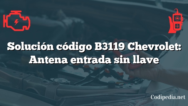 Solución código B3119 Chevrolet: Antena entrada sin llave