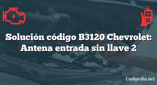 Solución código B3120 Chevrolet: Antena entrada sin llave 2