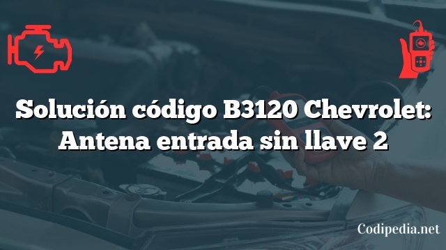 Solución código B3120 Chevrolet: Antena entrada sin llave 2