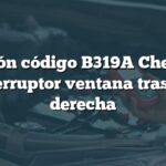Solución código B319A Chevrolet: Interruptor ventana trasera derecha