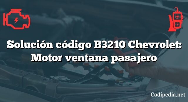 Solución código B3210 Chevrolet: Motor ventana pasajero