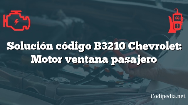 Solución código B3210 Chevrolet: Motor ventana pasajero