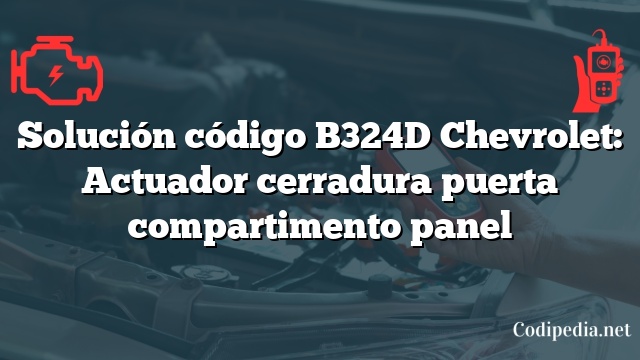 Solución código B324D Chevrolet: Actuador cerradura puerta compartimento panel