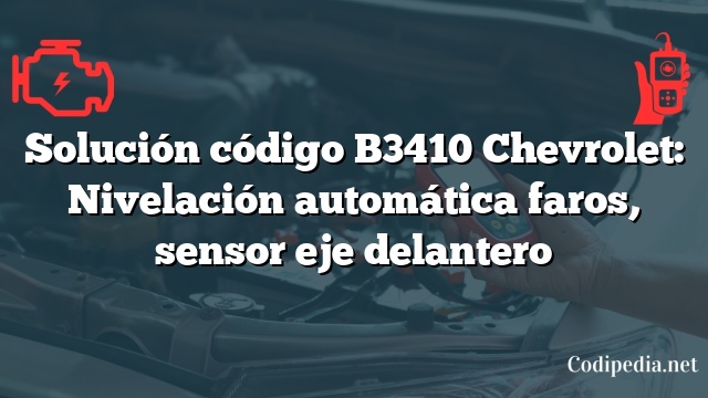 Solución código B3410 Chevrolet: Nivelación automática faros, sensor eje delantero