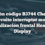 Solución código B3744 Chevrolet: Circuito interruptor modo visualización frontal Head-Up Display