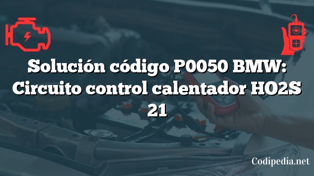 Solución código P0050 BMW: Circuito control calentador HO2S 21