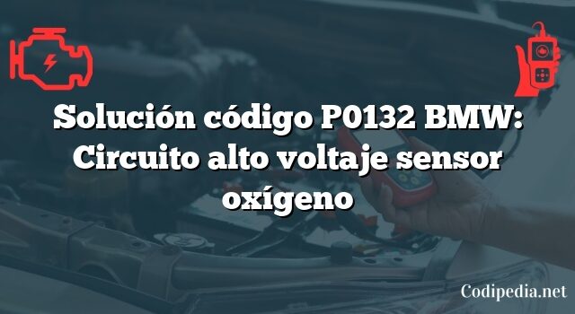 Solución código P0132 BMW: Circuito alto voltaje sensor oxígeno