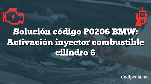 Solución código P0206 BMW: Activación inyector combustible cilindro 6