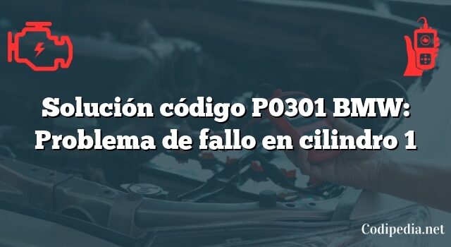 Solución código P0301 BMW: Problema de fallo en cilindro 1