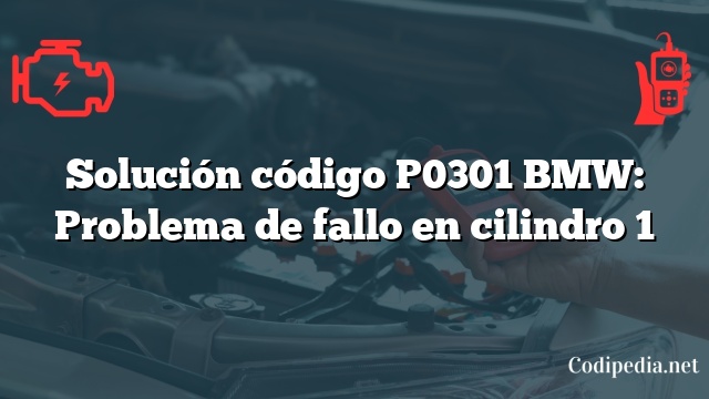 Solución código P0301 BMW: Problema de fallo en cilindro 1