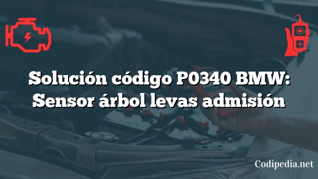 Solución código P0340 BMW: Sensor árbol levas admisión