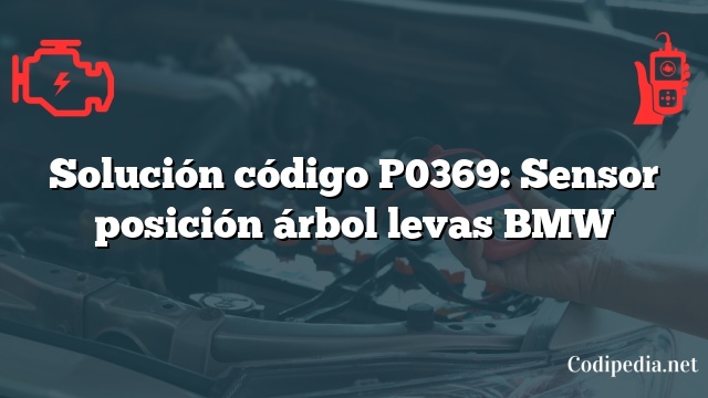 Solución código P0369: Sensor posición árbol levas BMW