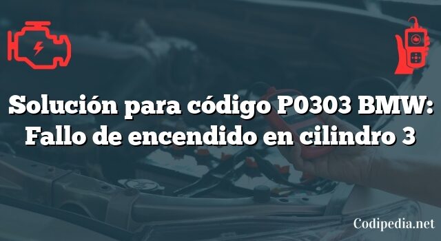 Solución para código P0303 BMW: Fallo de encendido en cilindro 3