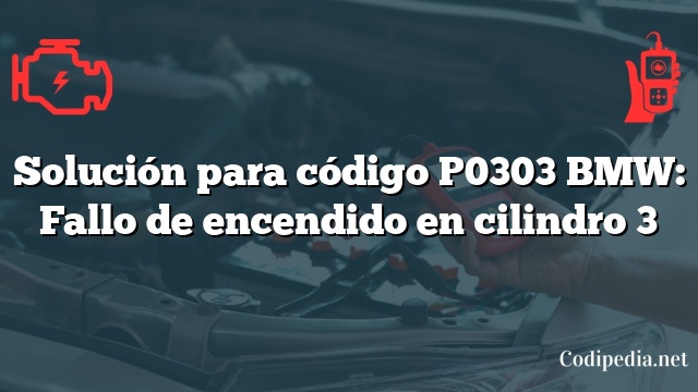 Solución para código P0303 BMW: Fallo de encendido en cilindro 3